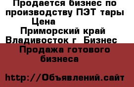 Продается бизнес по производству ПЭТ-тары › Цена ­ 1 200 000 - Приморский край, Владивосток г. Бизнес » Продажа готового бизнеса   